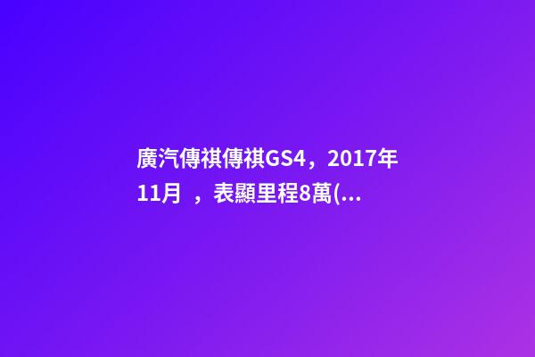 廣汽傳祺傳祺GS4，2017年11月，表顯里程8萬(wàn)公里，白色，4.58萬(wàn)